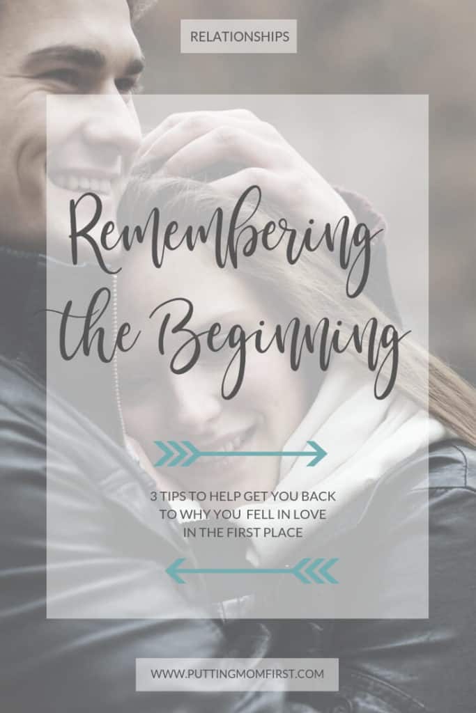 Remembering the beginning: 3 tips to help you get back to why you fell in love in the first place